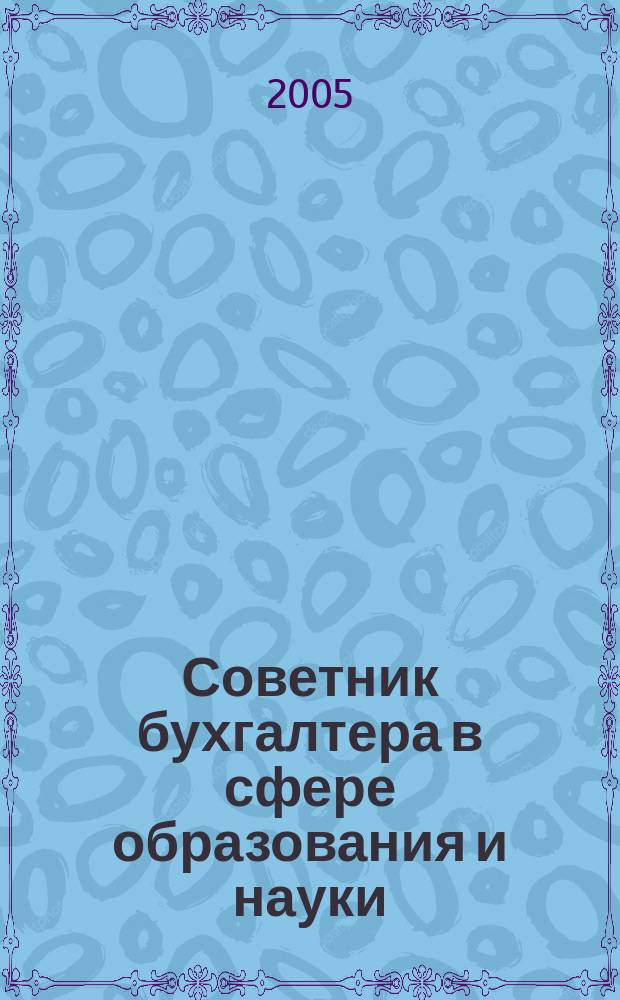 Советник бухгалтера в сфере образования и науки : Руководителям, бухгалтерам, экономистам, аудиторам образоват. и науч. учреждений. 2005, № 3 (27)