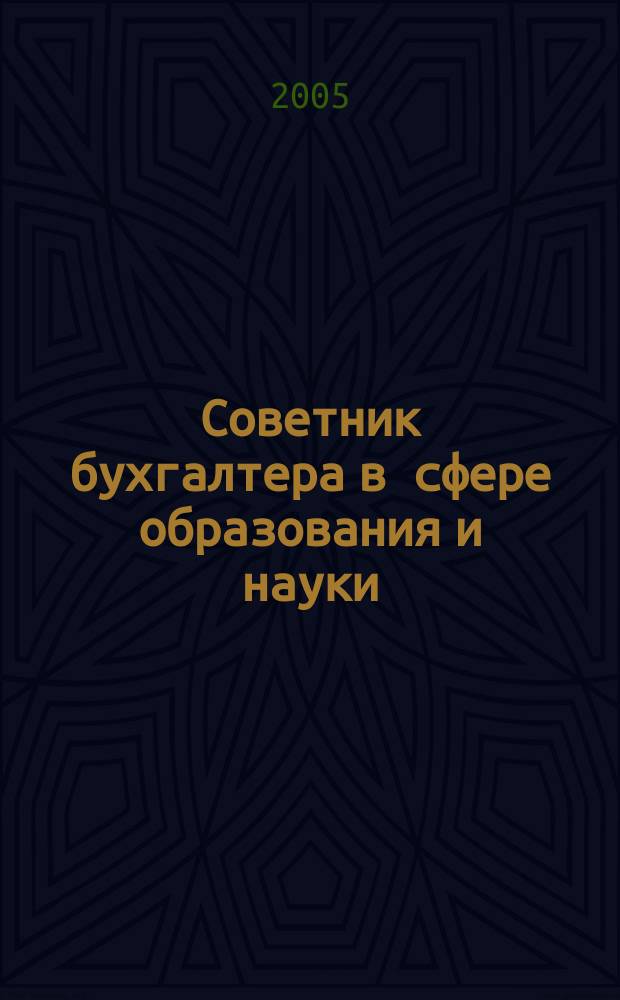 Советник бухгалтера в сфере образования и науки : Руководителям, бухгалтерам, экономистам, аудиторам образоват. и науч. учреждений. 2005, № 4 (28)