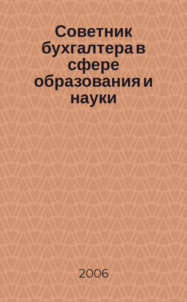 Советник бухгалтера в сфере образования и науки : Руководителям, бухгалтерам, экономистам, аудиторам образоват. и науч. учреждений. 2006, № 2 (32)