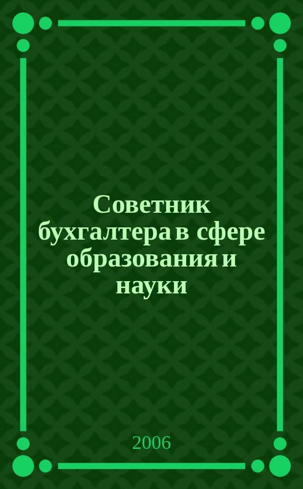 Советник бухгалтера в сфере образования и науки : Руководителям, бухгалтерам, экономистам, аудиторам образоват. и науч. учреждений. 2006, № 5 (35)