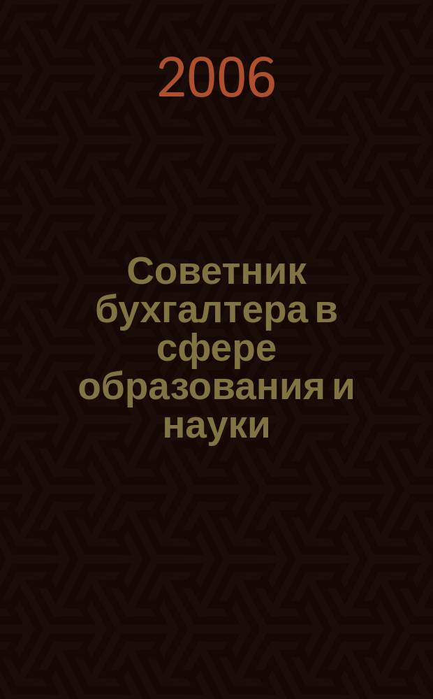 Советник бухгалтера в сфере образования и науки : Руководителям, бухгалтерам, экономистам, аудиторам образоват. и науч. учреждений. 2006, № 6 (36)