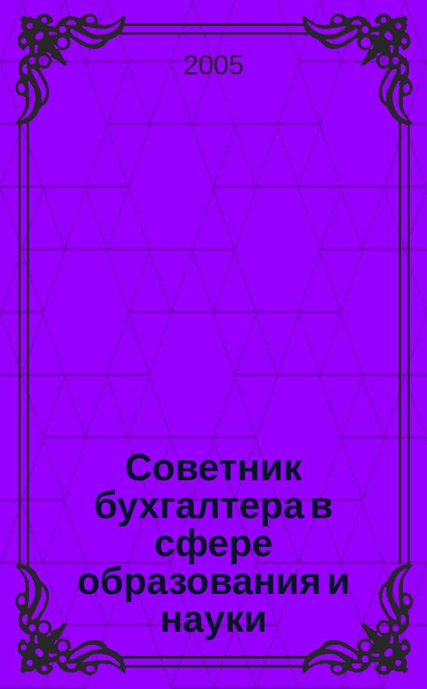 Советник бухгалтера в сфере образования и науки : Руководителям, бухгалтерам, экономистам, аудиторам образоват. и науч. учреждений. 2005, № 5 (29)