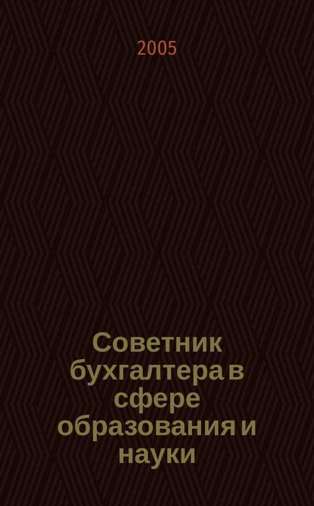 Советник бухгалтера в сфере образования и науки : Руководителям, бухгалтерам, экономистам, аудиторам образоват. и науч. учреждений. 2005, № 6 (30)