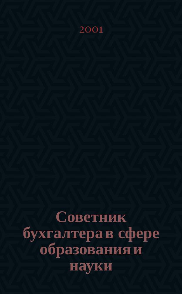 Советник бухгалтера в сфере образования и науки : Руководителям, бухгалтерам, экономистам, аудиторам образоват. и науч. учреждений. 2001, № 1 (9)
