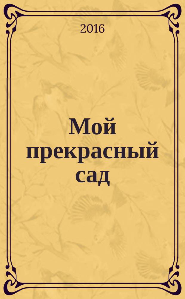 Мой прекрасный сад : Самый попул. в Европе ежемес. журн. по садоводству. 2016, № 5