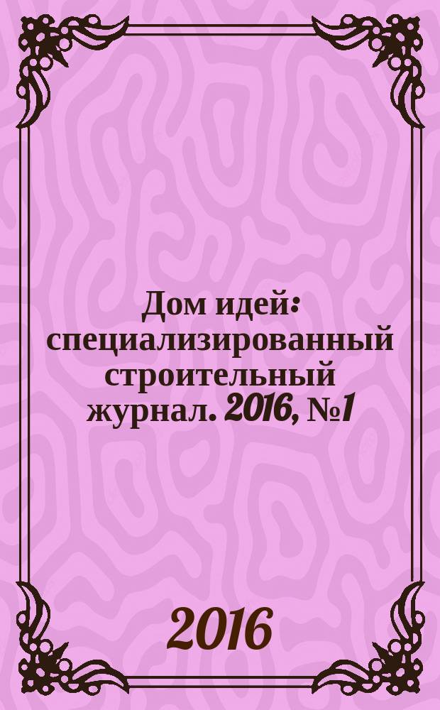Дом идей : специализированный строительный журнал. 2016, № 1 (64)