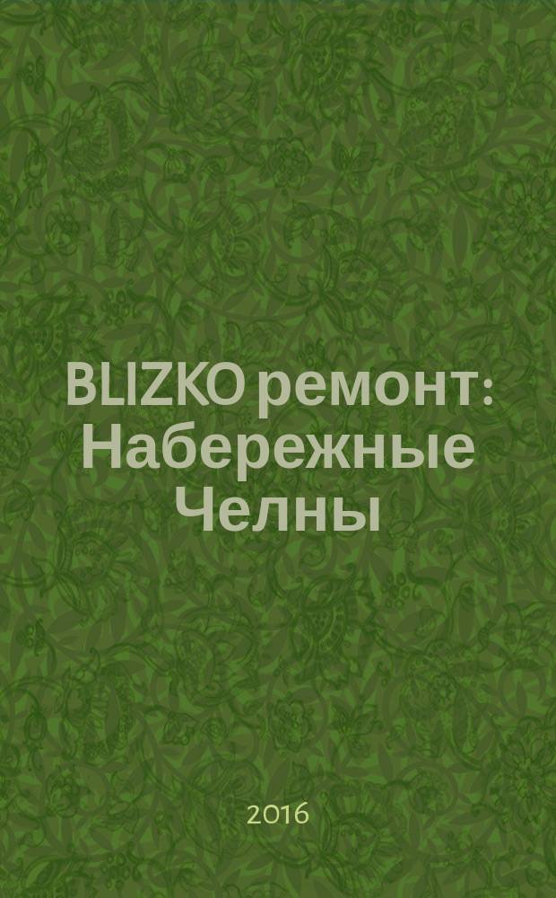 BLIZKO ремонт: Набережные Челны : рекламный каталог строительных и отделочных работ. 2016, № 4 (72)