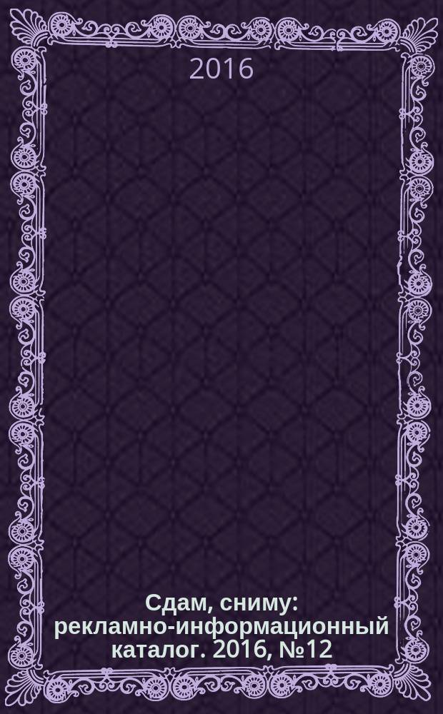 Сдам, сниму : рекламно-информационный каталог. 2016, № 12 (904)