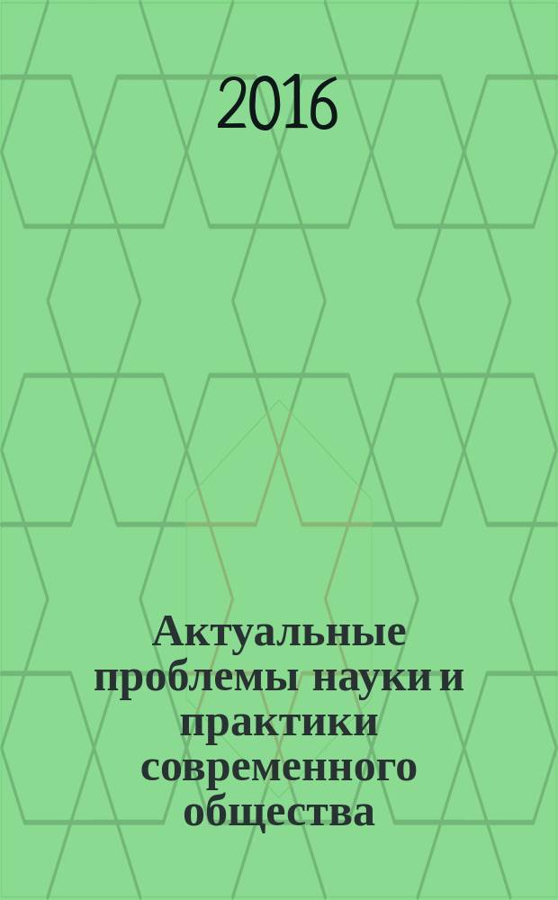 Актуальные проблемы науки и практики современного общества = Actual problems of science and practice of modern society : научно-практический журнал