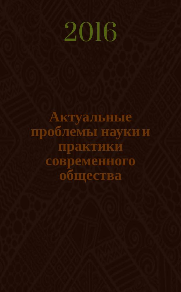 Актуальные проблемы науки и практики современного общества : научно-практический журнал. 2016, № 1 (1)