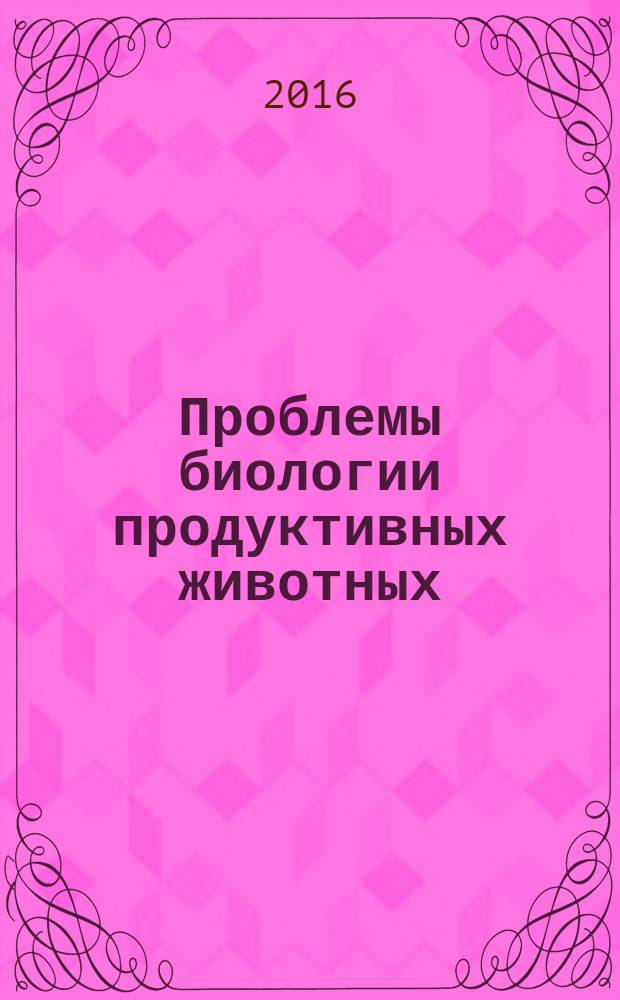 Проблемы биологии продуктивных животных : бюллетень ВНИИ физиологии, биохимии и питания сельскохозяйственных животных РАСХН научно-теоретический журнал. 2016, № 1