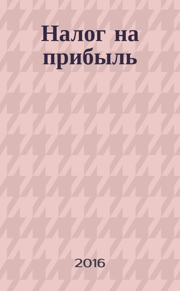 Налог на прибыль: учет доходов и расходов : журнал приложение к журналу "Актуальные вопросы бухгалтерского учета и налогообложения". 2016, № 4