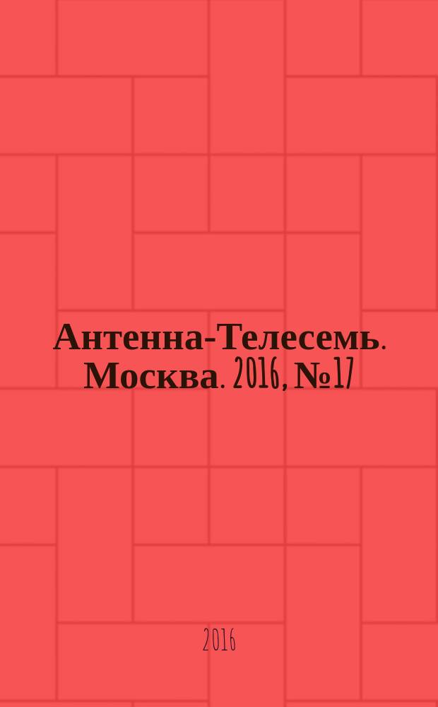 Антенна-Телесемь. Москва. 2016, № 17 (17)