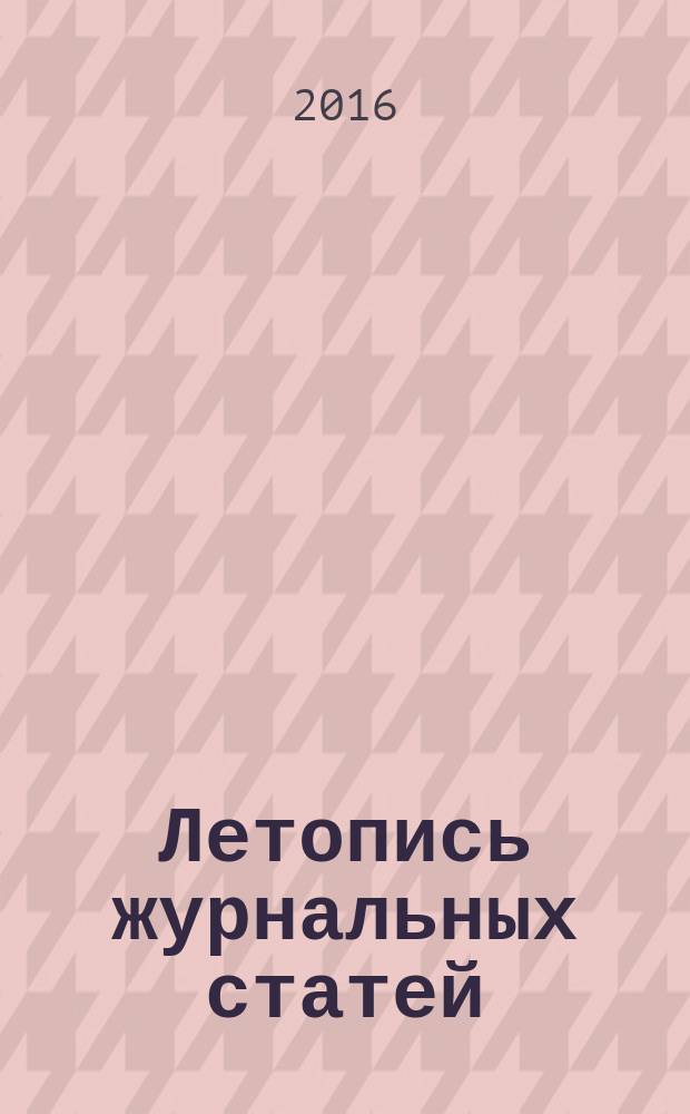 Летопись журнальных статей : Систематич. указ. статей из журн. и сборников СССР Орган Гос. библиографии СССР. 2016, 2