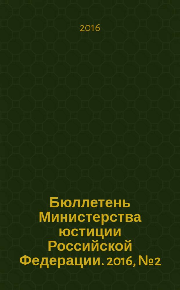 Бюллетень Министерства юстиции Российской Федерации. 2016, № 2 (218)