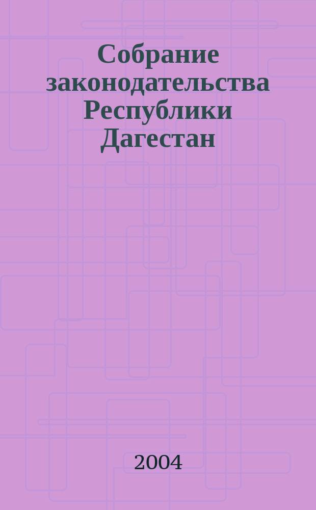 Собрание законодательства Республики Дагестан : Ежемес. изд. 2004, № 7