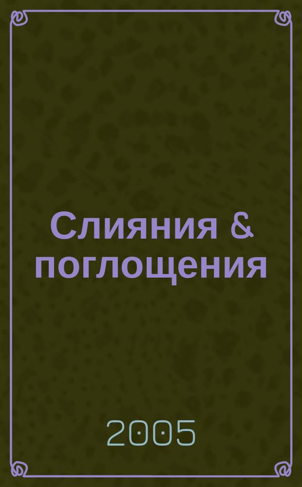 Слияния & поглощения : Первое изд. для профессионалов М&A в России Ежемес. аналит. журн. 2005, № 6 (28)