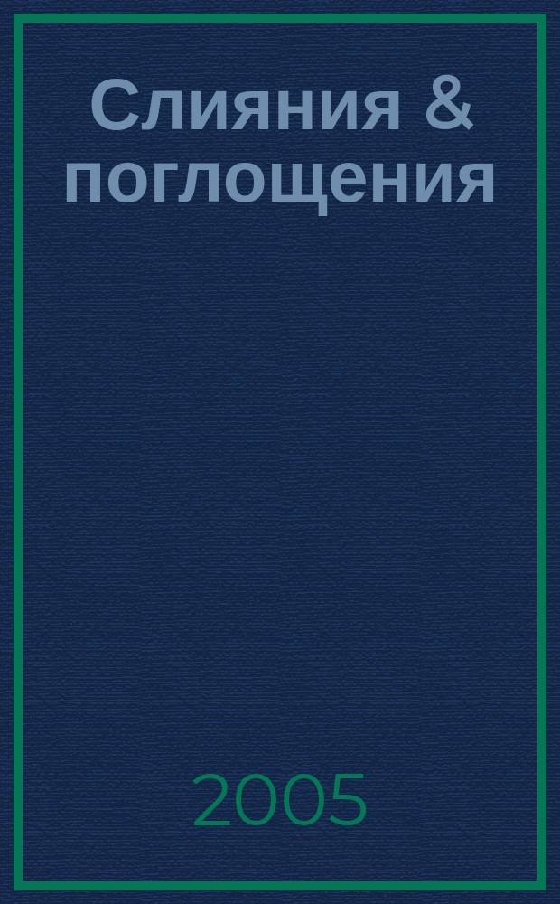 Слияния & поглощения : Первое изд. для профессионалов М&A в России Ежемес. аналит. журн. 2005, № 7/8 (29/30)