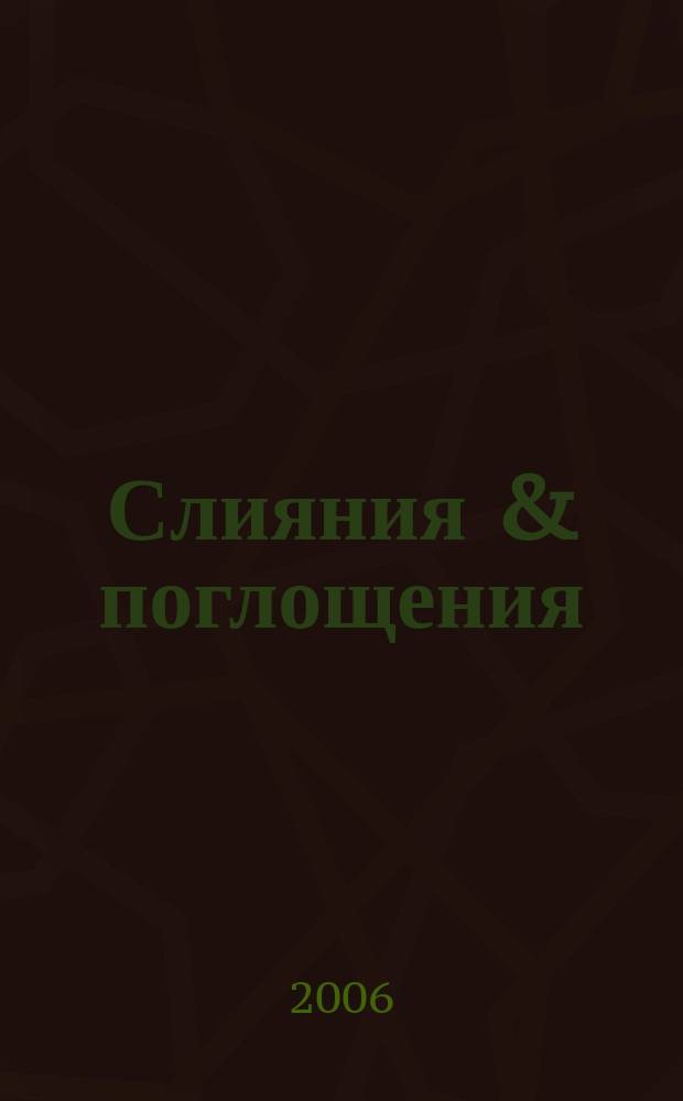 Слияния & поглощения : Первое изд. для профессионалов М&A в России Ежемес. аналит. журн. 2006, № 4 (38)