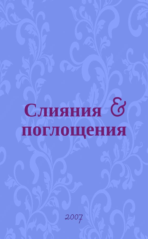Слияния & поглощения : Первое изд. для профессионалов М&A в России Ежемес. аналит. журн. 2007, № 5 (51)