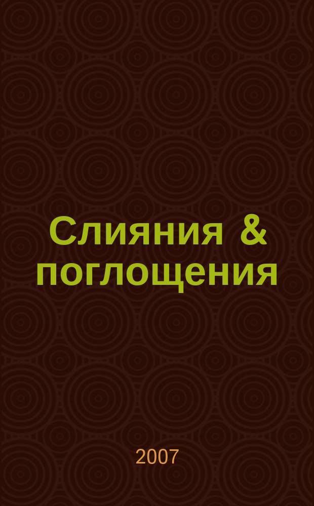 Слияния & поглощения : Первое изд. для профессионалов М&A в России Ежемес. аналит. журн. 2007, № 12 (58)