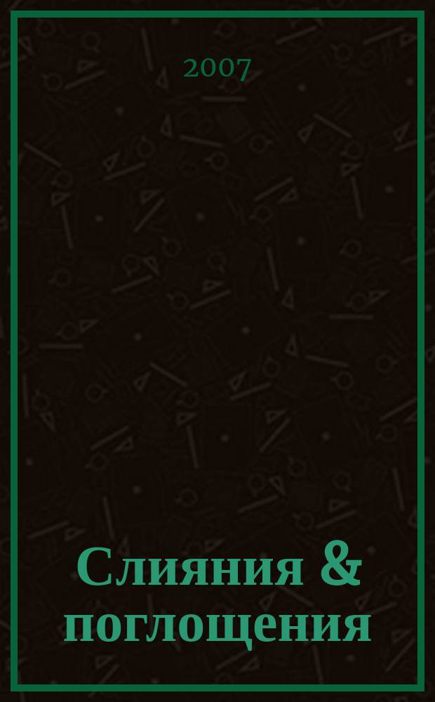 Слияния & поглощения : Первое изд. для профессионалов М&A в России Ежемес. аналит. журн. 2007, № 7/8 (53/54)