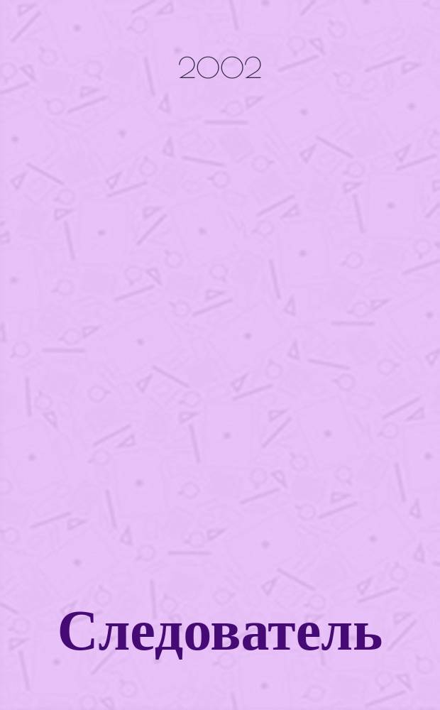 Следователь : Практ. и информ. изд. Федерал. изд. 2002, 4 (48)