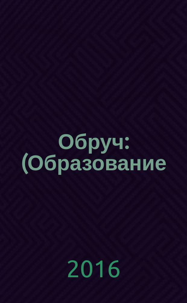 Обруч : (Образование: Ребенок и Ученик) Рос.-амер. ил. журн. для всех кто любит детей и работает с ними. 2016, 1