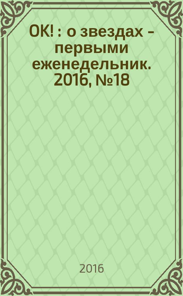 OK ! : о звездах - первыми еженедельник. 2016, № 18/19 (489/490)