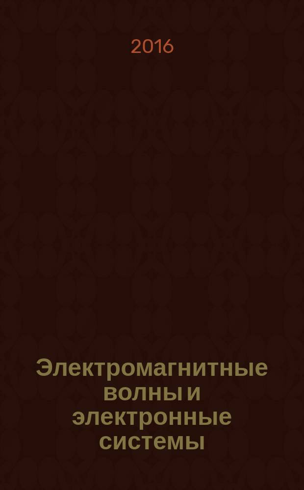 Электромагнитные волны и электронные системы : ЭВ and ЭС Междунар. науч.-теорет. журн. Т. 21, № 2