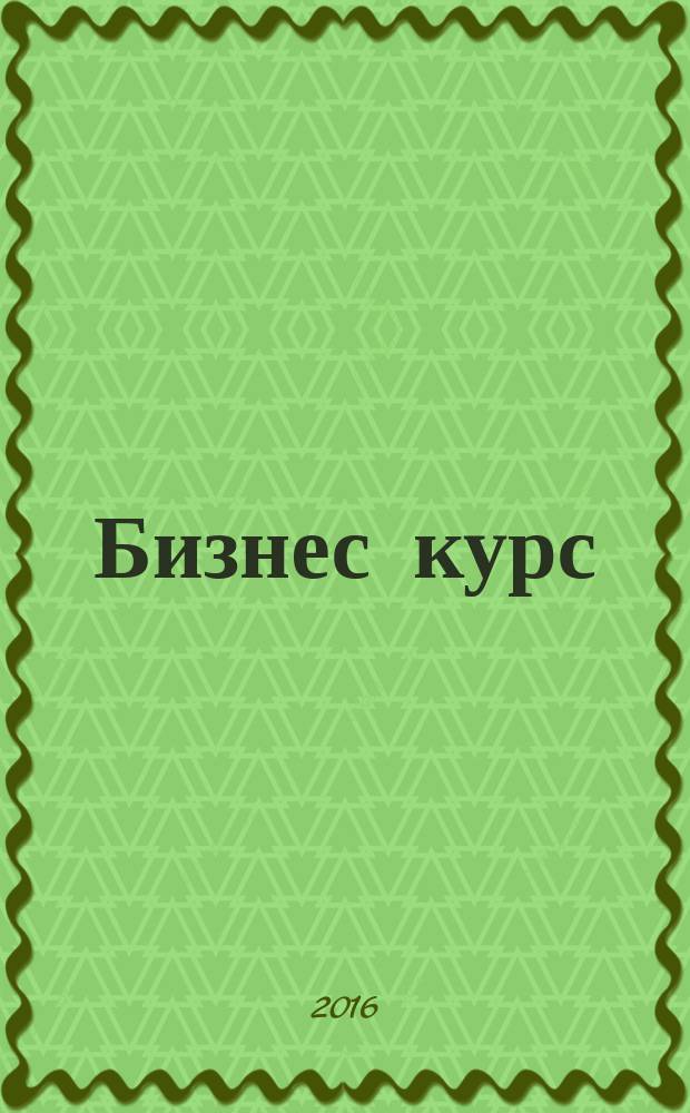 Бизнес курс : информационно-аналитический журнал. 2016, № 10 (635)