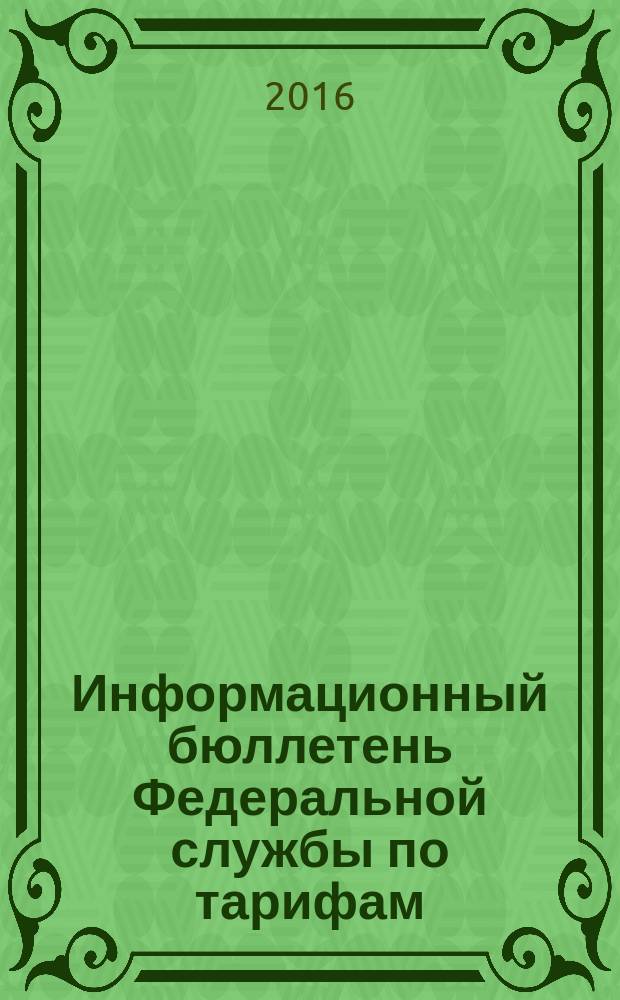 Информационный бюллетень Федеральной службы по тарифам : Офиц. изд. Федерал. службы по тарифам. 2016, № 15 (677)