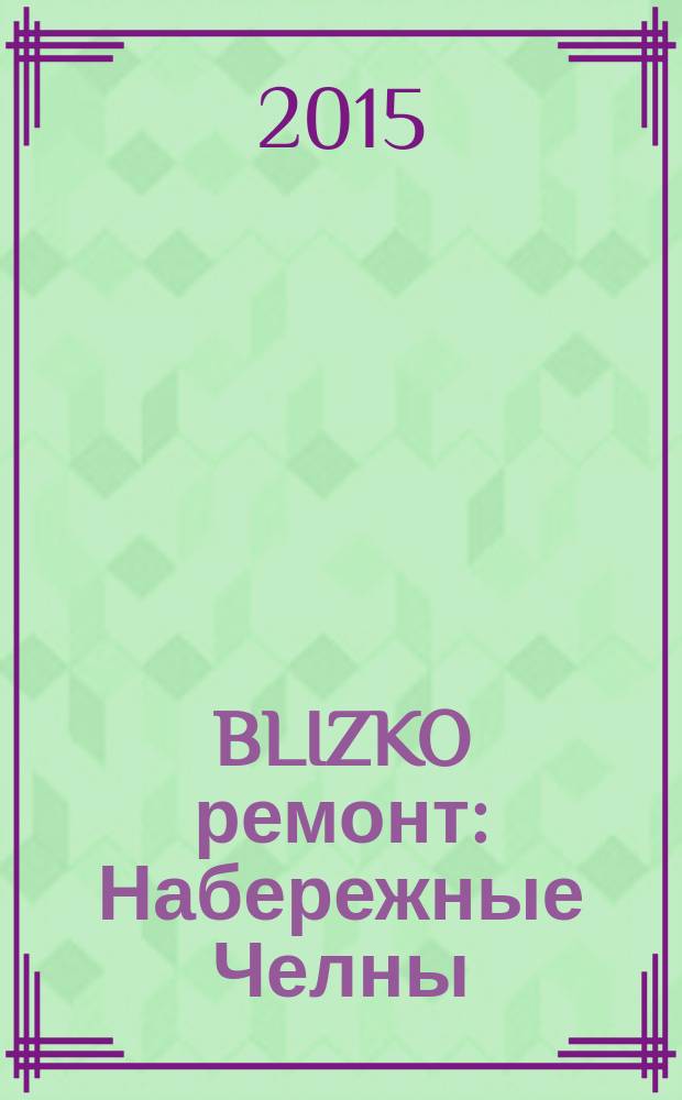 BLIZKO ремонт: Набережные Челны : рекламный каталог строительных и отделочных работ. 2015, № 25 (67)