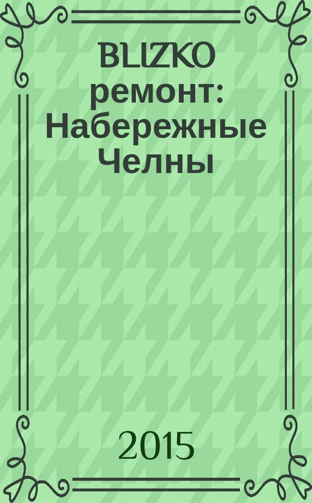 BLIZKO ремонт: Набережные Челны : рекламный каталог строительных и отделочных работ. 2015, № 26 (68)