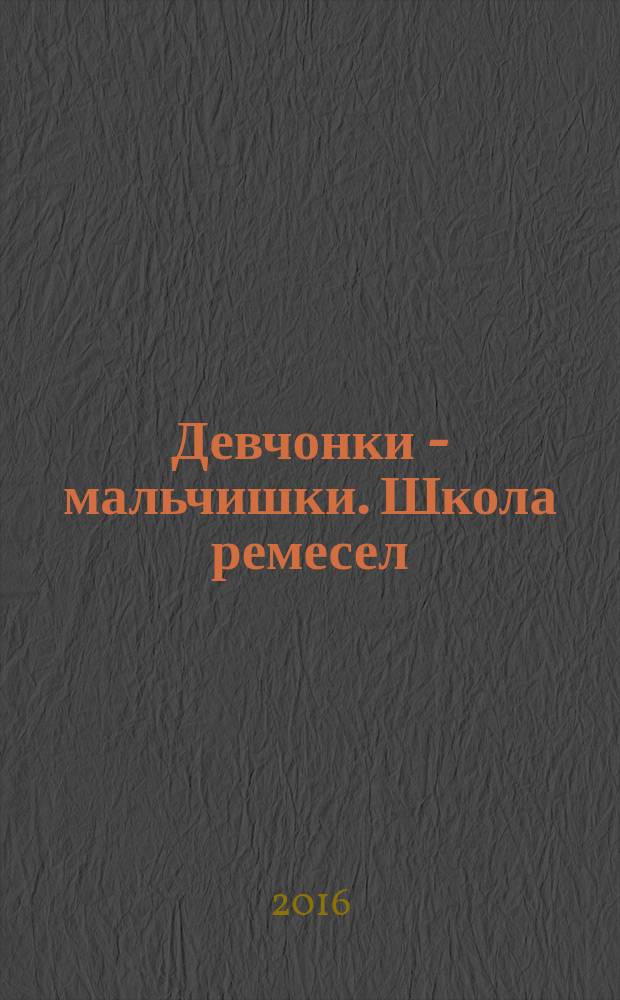 Девчонки - мальчишки. Школа ремесел : ежемесячный журнал для подростков. 2016, № 4 (112)