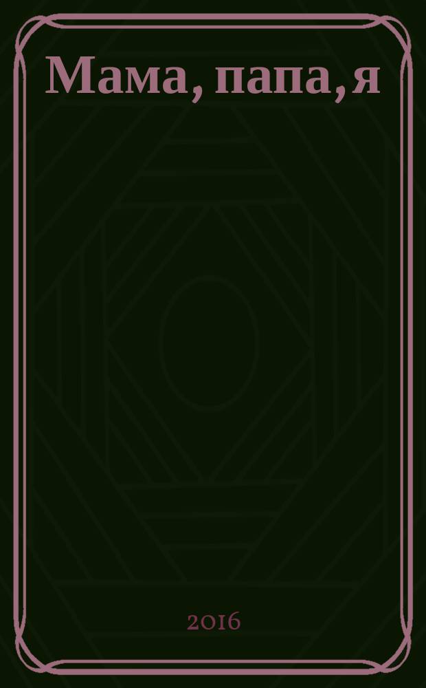 Мама, папа, я : медицина. Психология. Педагогика. 2016, № 3