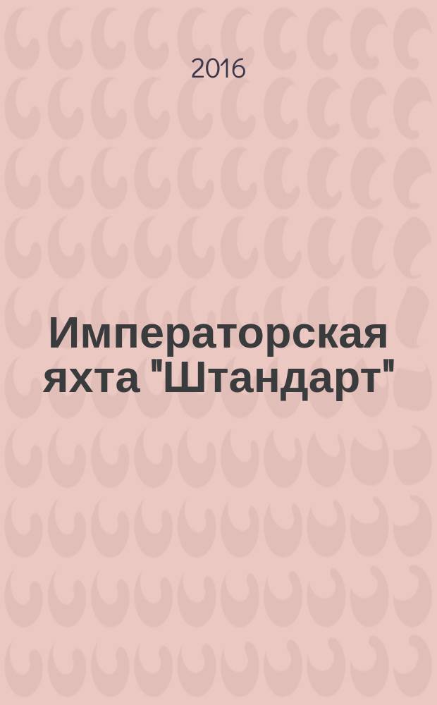 Императорская яхта "Штандарт" : построй легендарный корабль еженедельное издание. 2016, № 8