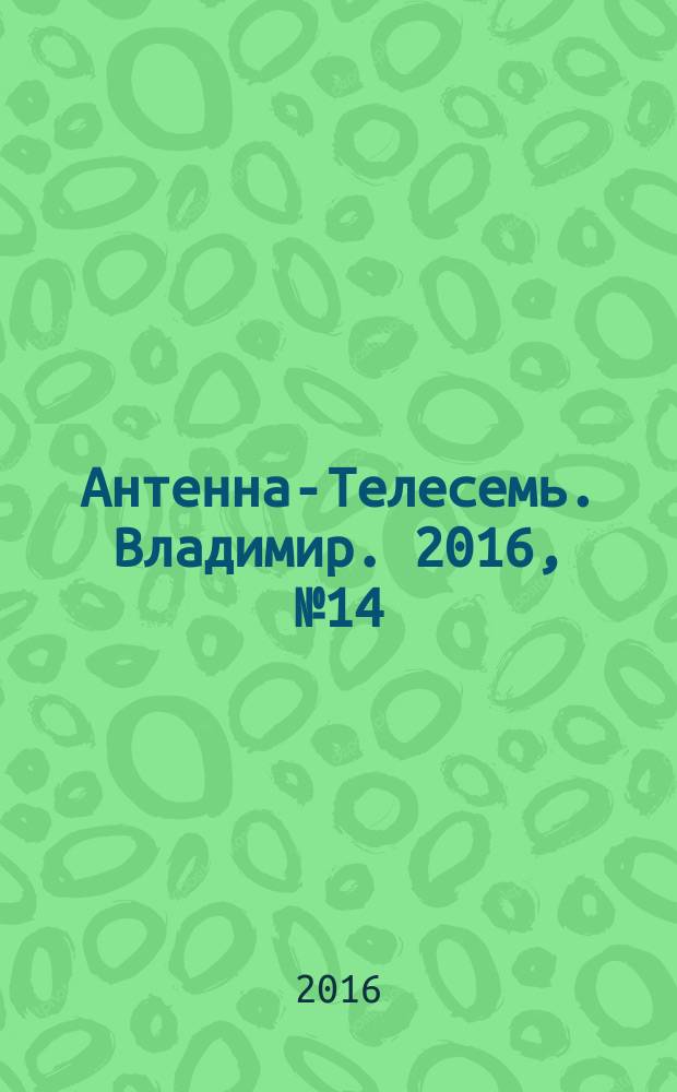 Антенна-Телесемь. Владимир. 2016, № 14 (14)