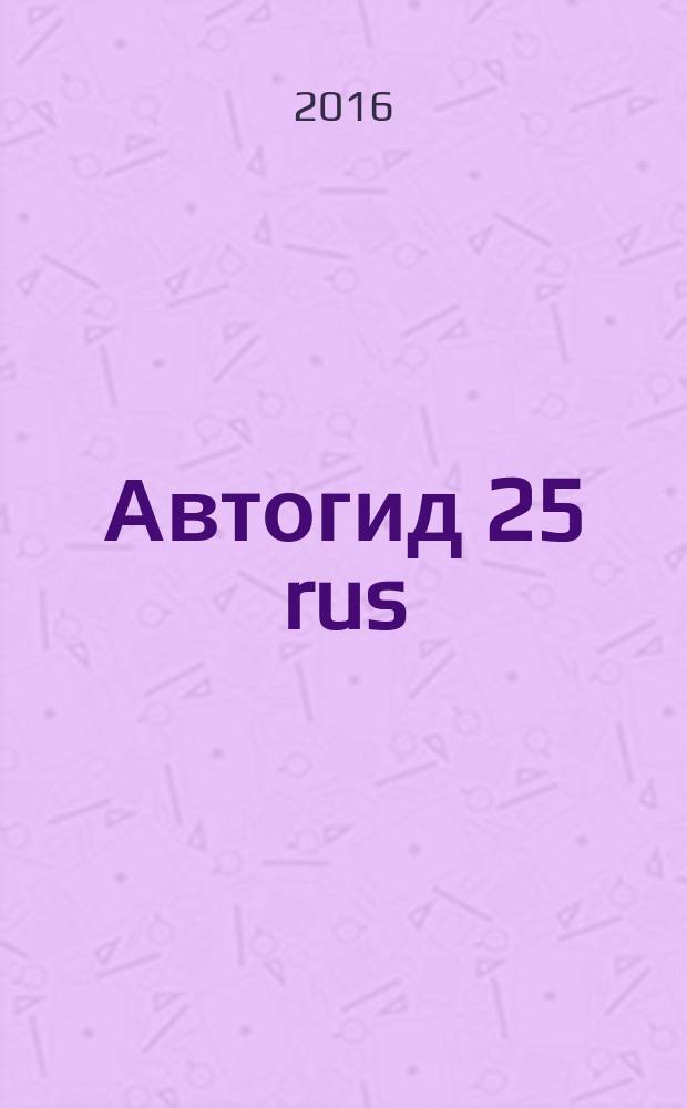 Автогид 25 rus : дальневост. автомоб. журн. 2016, № 3/4 (132)