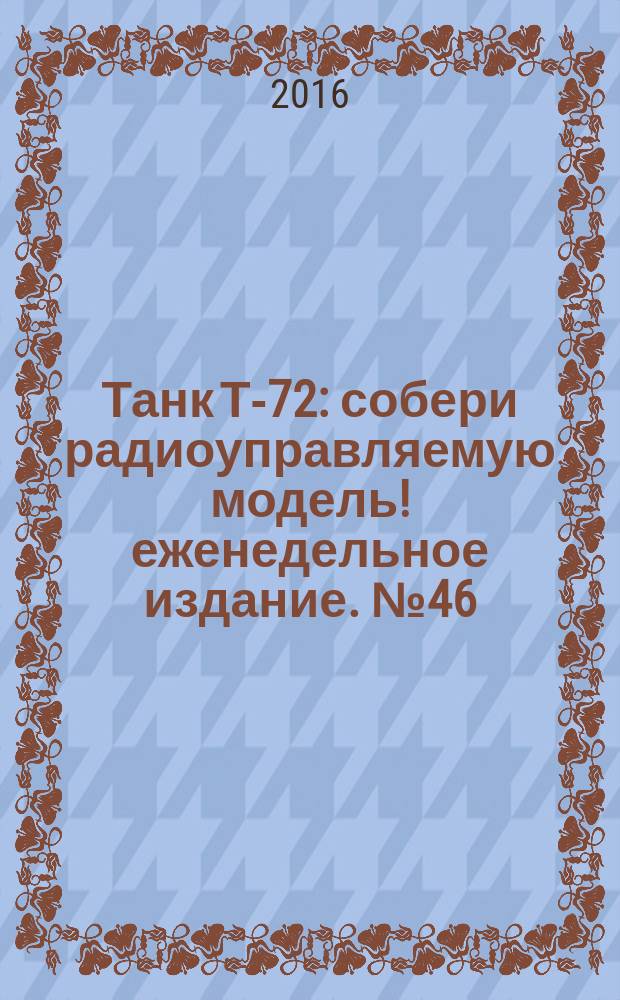 Танк Т-72 : собери радиоуправляемую модель !еженедельное издание. № 46