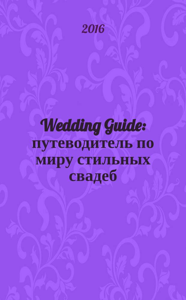 Wedding Guide : путеводитель по миру стильных свадеб