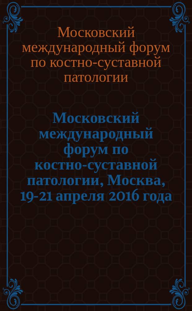 Московский международный форум по костно-суставной патологии, Москва, 19-21 апреля 2016 года = Moscow international forum of bones and joints disorders : сборник статей по конференциям: научно-практическая конференция "Проблемы современной ревматологии", научно-практическая конференция "Проблемы современной травматологии и ортопедии", научно-практическая конференция "Проблемы реабилитации при поражениях опорно-двигательного аппарата", проходивших в рамках форума