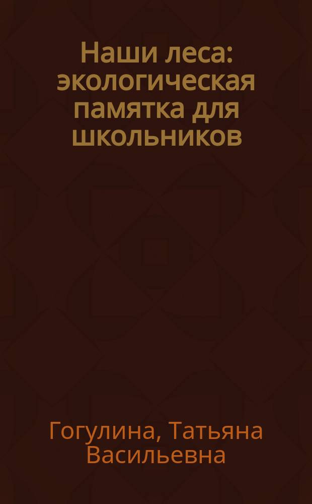 Наши леса : экологическая памятка для школьников