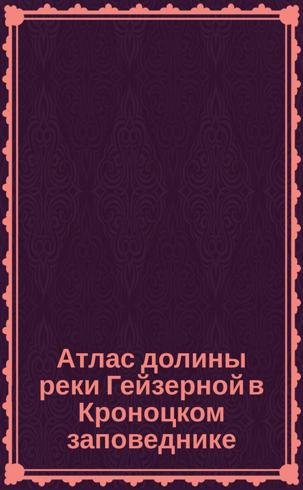 Атлас долины реки Гейзерной в Кроноцком заповеднике