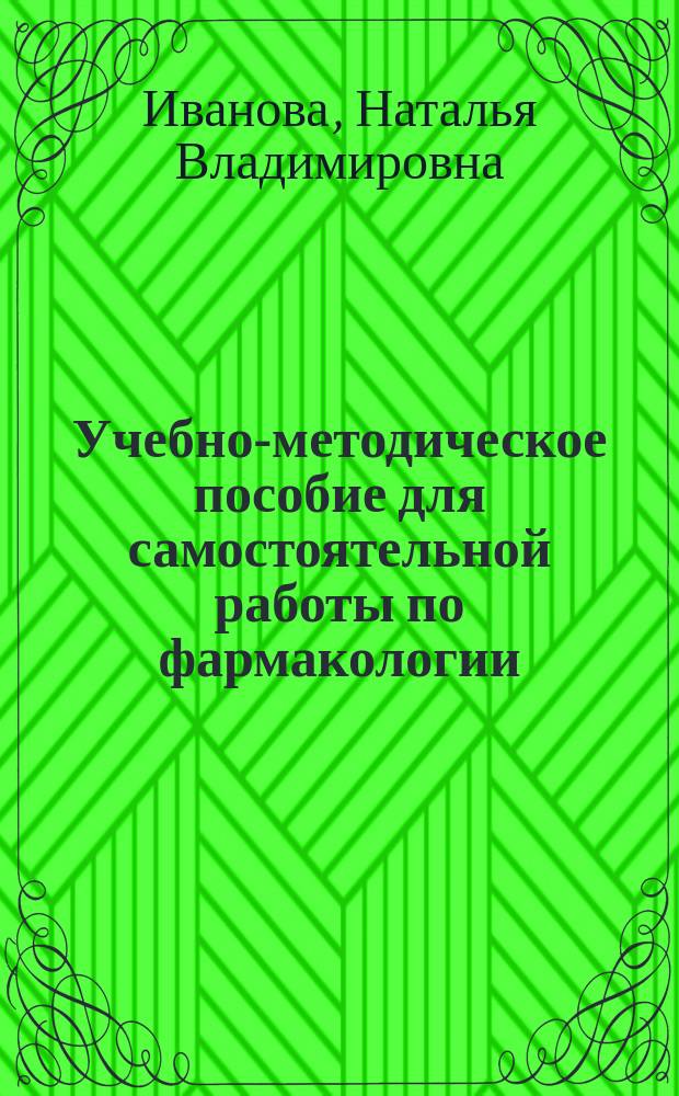 Учебно-методическое пособие для самостоятельной работы по фармакологии : для студентов специальностей 30.05.01 - Медицинская биохимия, 30.05.03 - Медицинская кибернетика