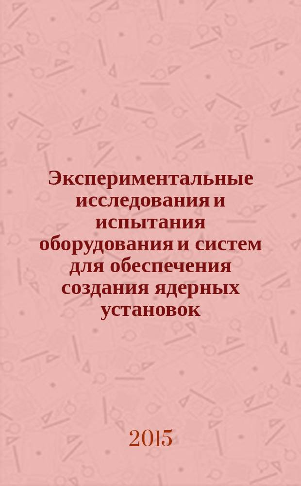 Экспериментальные исследования и испытания оборудования и систем для обеспечения создания ядерных установок : учебное пособие для студентов специальностей 140404, 140305, 140101