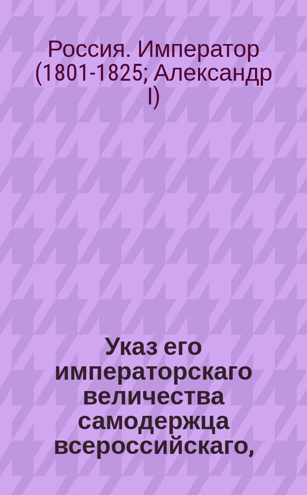 Указ его императорскаго величества самодержца всероссийскаго, : О подтверждении почтамтам и почтовым конторам, дабы они с пересылаемой по почте серебряной и золотой монеты взимали полупроцентные деньги серебром, когда отправляемому золоту и серебру курс будет объявлен, или ассигнациями и медными деньгами, когда оная монета отдана будет на почту без объявления курса