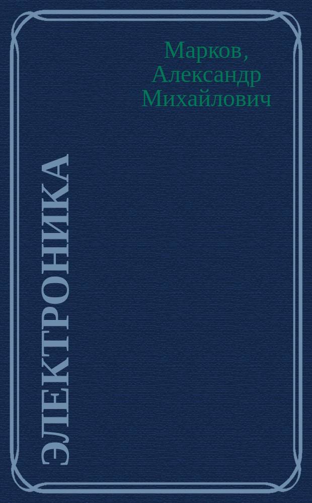 Электроника : устройство, характеристики и проверка радиоэлектронных компонентов и схем : учебное пособие : для студентов, обучающихся по направлению бакалавриата 15.03.05 (151900.62) "Конструкторско-технологическое обеспечение машиностроительных производств"