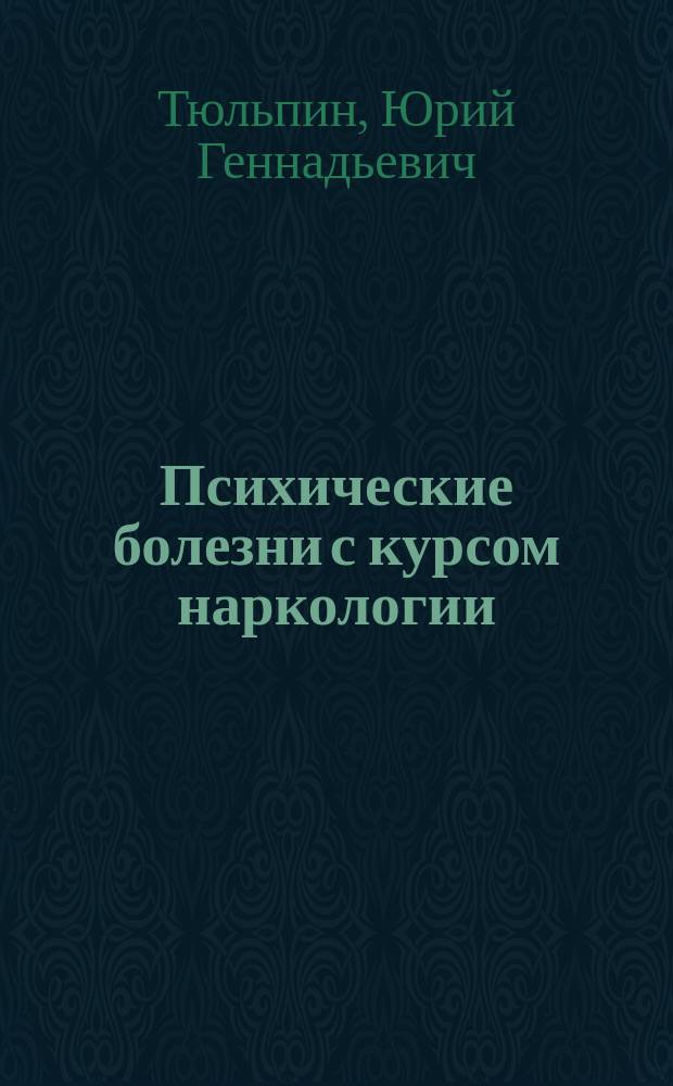 Психические болезни с курсом наркологии : учебник для медицинских училищ и колледжей : по специальности 060101 "Лечебное дело" по модулю "Психиатрия с курсом наркологии"
