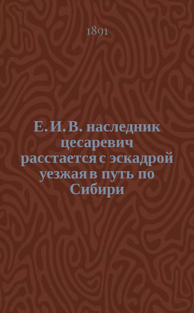 Е. И. В. наследник цесаревич расстается с эскадрой уезжая в путь по Сибири : Цесаревич. Г. адъют. бар. Корф : фотография // [Т. 2]
